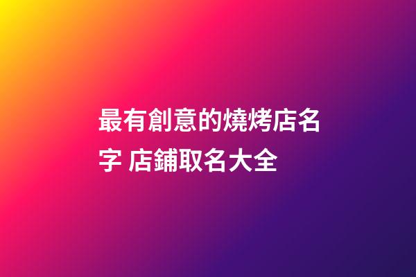 最有創意的燒烤店名字 店鋪取名大全-第1張-店鋪起名-玄機派